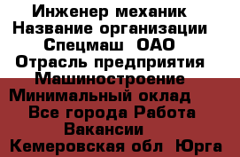 Инженер-механик › Название организации ­ Спецмаш, ОАО › Отрасль предприятия ­ Машиностроение › Минимальный оклад ­ 1 - Все города Работа » Вакансии   . Кемеровская обл.,Юрга г.